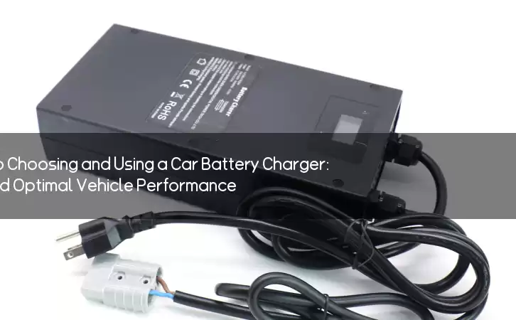 The Ultimate Guide to Choosing and Using a Car Battery Charger: Ensure Smooth and Optimal Vehicle Performance