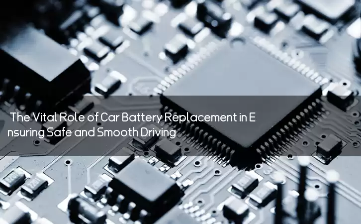 The Vital Role of Car Battery Replacement in Ensuring Safe and Smooth Driving