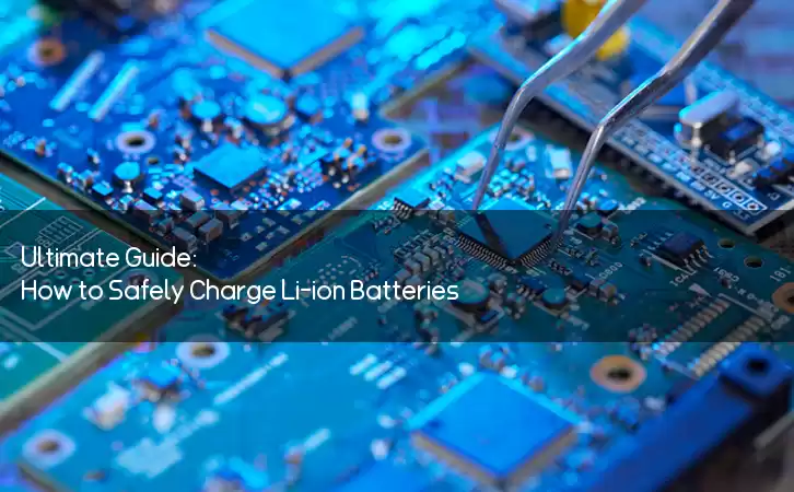 Ultimate Guide: How to Safely Charge Li-ion Batteries?