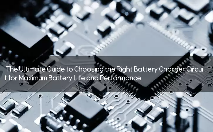 The Ultimate Guide to Choosing the Right Battery Charger Circuit for Maximum Battery Life and Performance