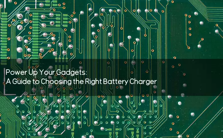 Power Up Your Gadgets: A Guide to Choosing the Right Battery Charger