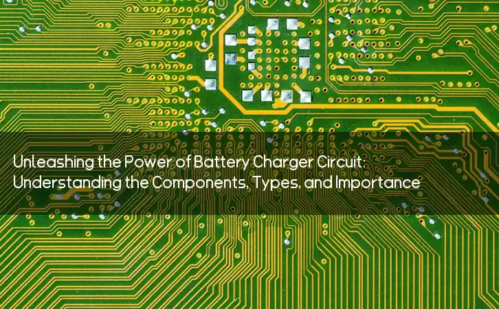 Unleashing the Power of Battery Charger Circuit: Understanding the Components, Types, and Importance