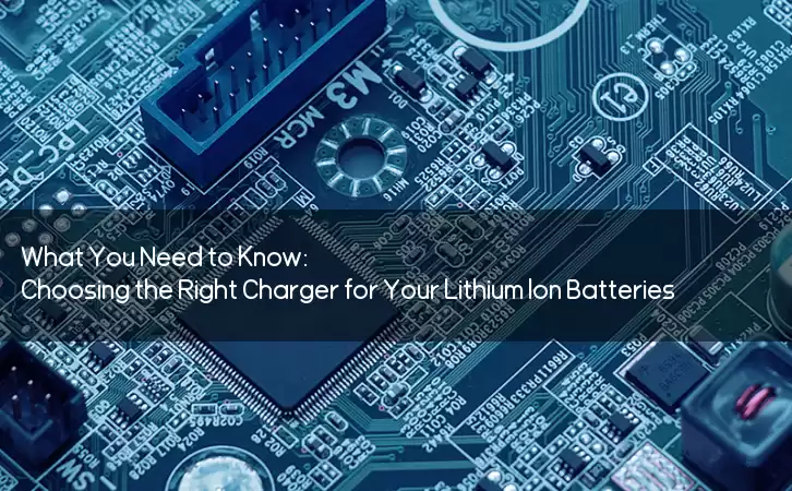 What You Need to Know: Choosing the Right Charger for Your Lithium Ion Batteries
