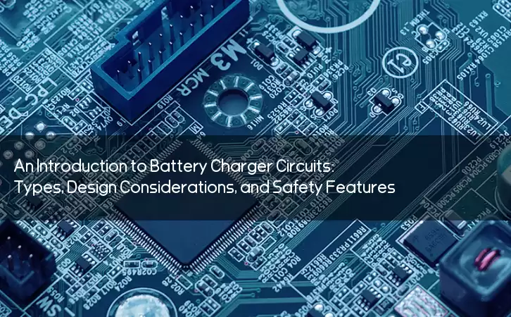 An Introduction to Battery Charger Circuits: Types, Design Considerations, and Safety Features