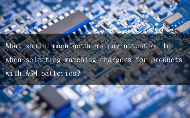 What should manufacturers pay attention to when selecting matching chargers for products with AGM batteries?