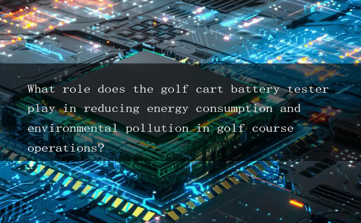 What role does the golf cart battery tester play in reducing energy consumption and environmental pollution in golf course operations?