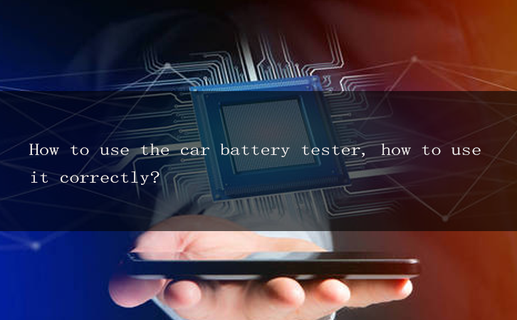 How to use the car battery tester, how to use it correctly?