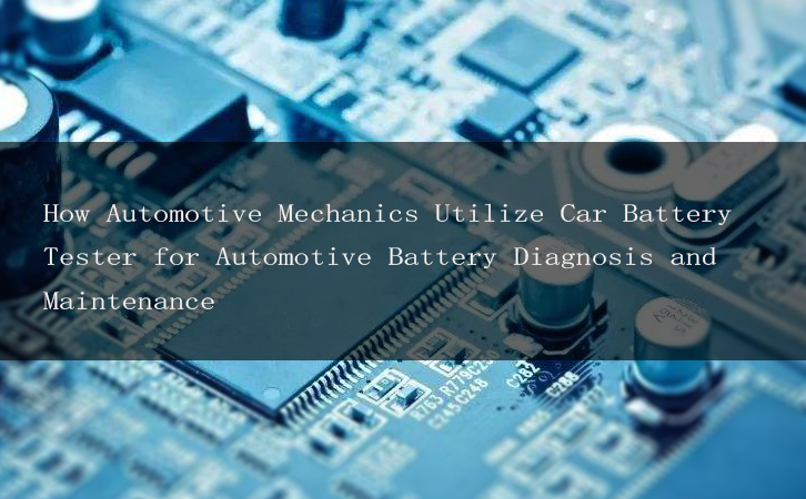 How Automotive Mechanics Utilize Car Battery Tester for Automotive Battery Diagnosis and Maintenance