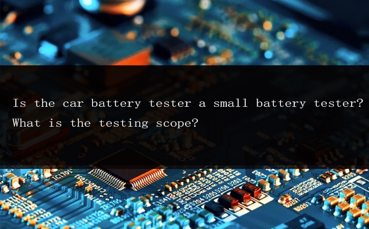 Is the car battery tester a small battery tester? What is the testing scope?