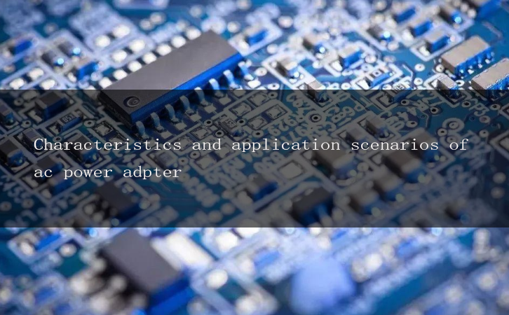 Characteristics and application scenarios of ac power adpter