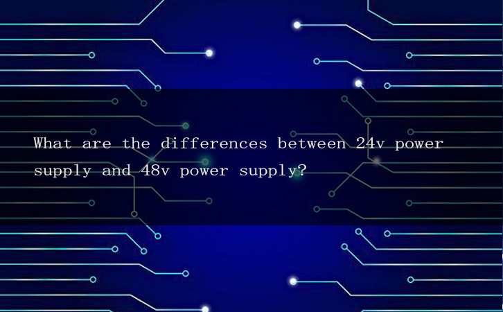 What are the differences between 24v power supply and 48v power supply?